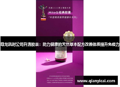 尊龙凯时公司升清胶囊:助力健康的天然草本配方改善体质提升免疫力 尊龙凯时公司升清胶囊:助力健康的天然草本配方改善体质提升免疫力
